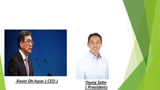 Kwon Oh-hyun ( CEO ) Young Sohn
( President)
 