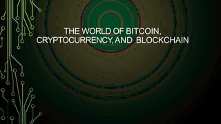 THE WORLD OF BITCOIN,
CRYPTOCURRENCY,AND BLOCKCHAIN
 