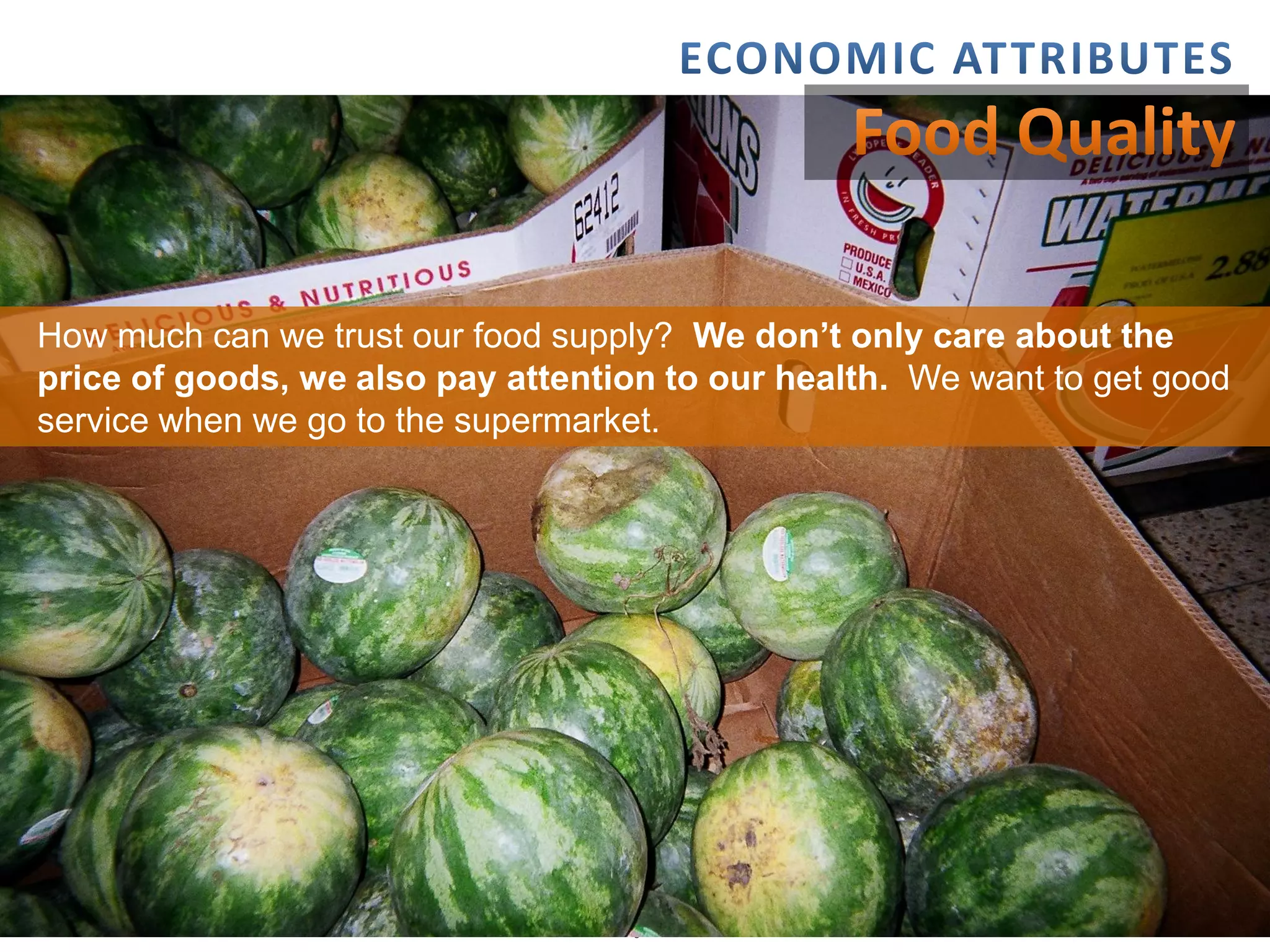 How much can we trust our food supply? We don’t only care about the
price of goods, we also pay attention to our health. We want to get good
service when we go to the supermarket.




  2/15/2012                                                         13
 