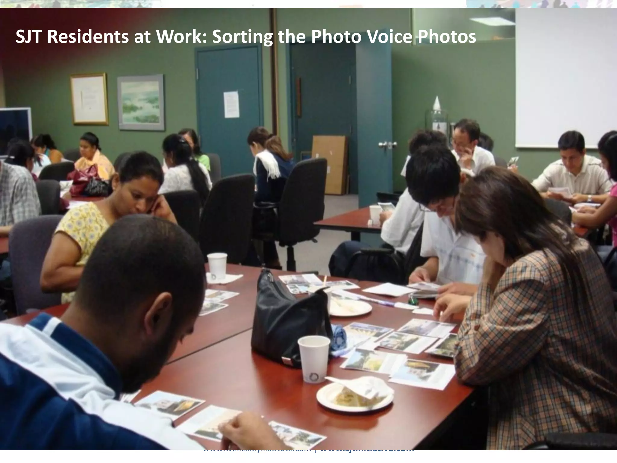 SJT Residents at Work: Sorting the Photo Voice Photos




                                  © The Wellesley Institute
                     www.wellesleyinstitute.com | www.sjtinitiative.com
 