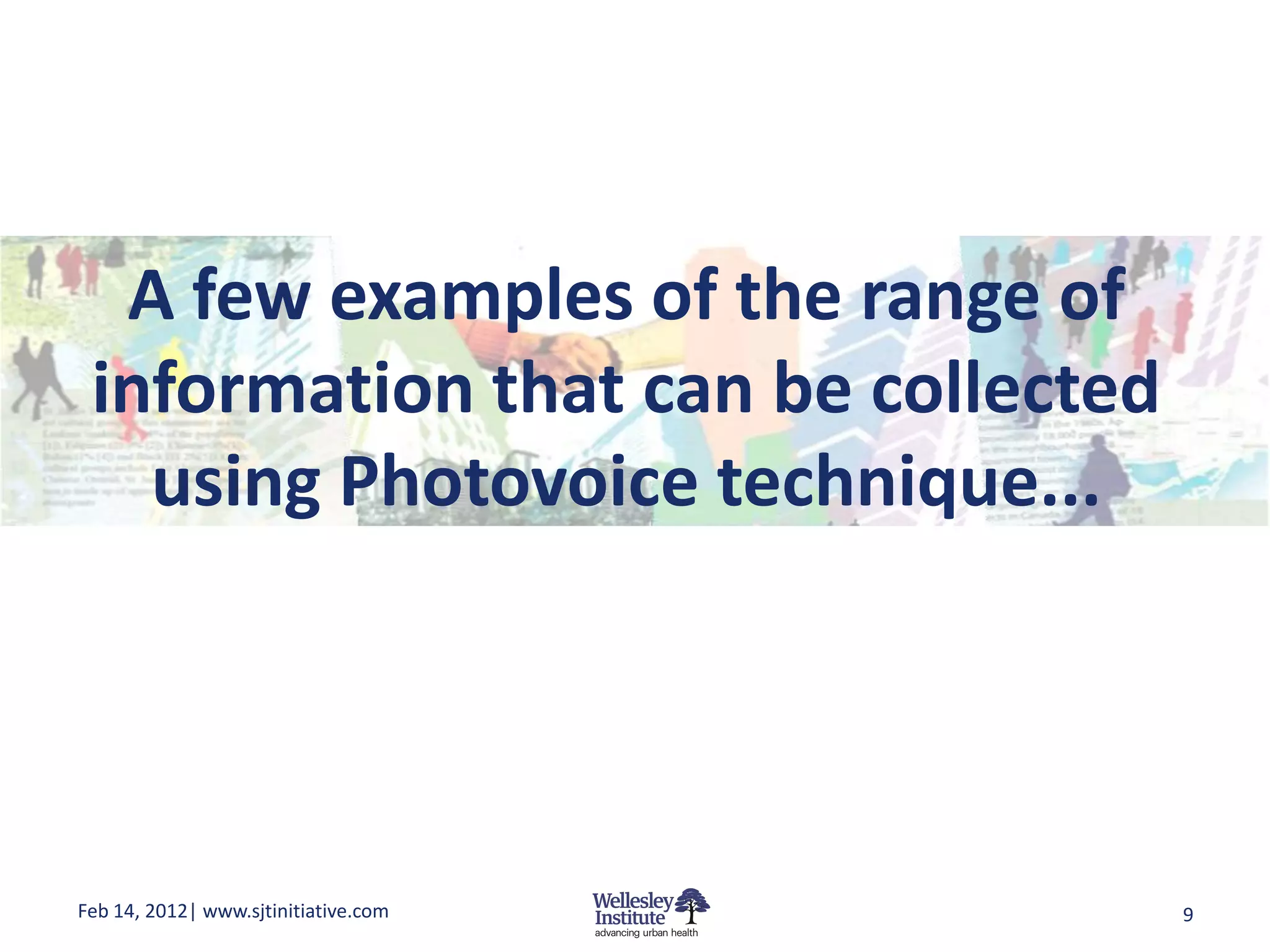 A few examples of the range of
 information that can be collected
   using Photovoice technique...




Feb 14, 2012| www.sjtinitiative.com   9
 