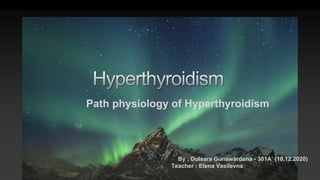 By ; Dulsara Gunawardana - 301A’ (10.12.2020)
Teacher : Elena Vasilevna
Path physiology of Hyperthyroidism
 