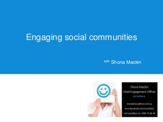 Engaging social communities

                  with   Shona Mackin
 