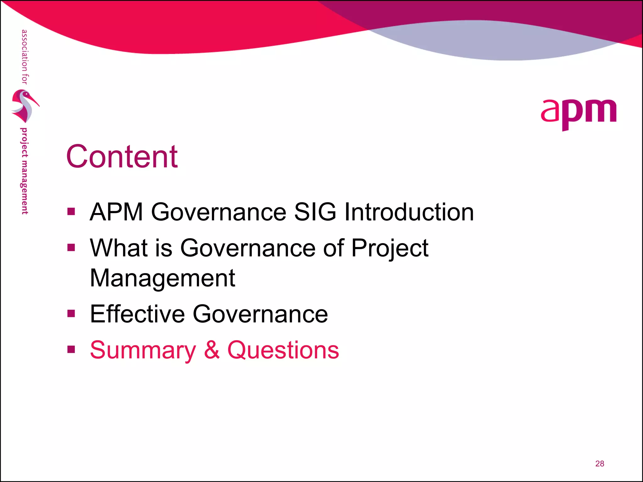 Content
 APM Governance SIG Introduction
 What is Governance of Project
Management
 Effective Governance
 Summary & Questions
28
 