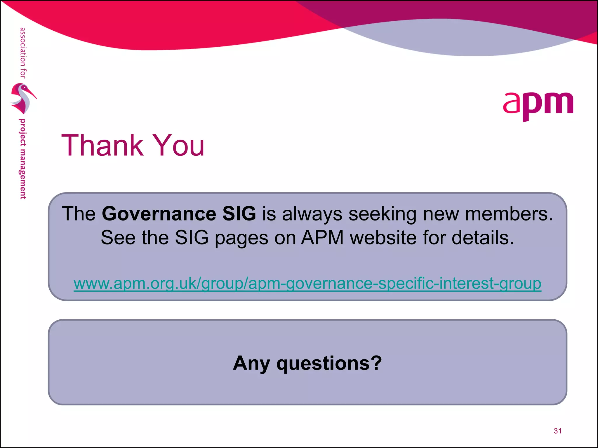Thank You
The Governance SIG is always seeking new members.
See the SIG pages on APM website for details.
www.apm.org.uk/group/apm-governance-specific-interest-group
Any questions?
31
 