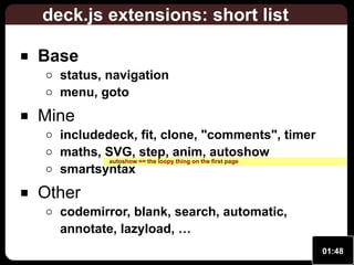 deck.js extensions: short list
Base

status, navigation
menu, goto

Mine

includedeck, fit, clone, "comments", timer
maths, SVG, step, anim, autoshow
autoshow == the loopy thing on the first page
smartsyntax

Other

codemirror, blank, search, automatic,
annotate, lazyload, …
01:48

 