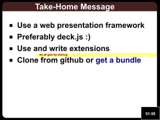 Take-Home Message
Use a web presentation framework
Preferably deck.js :)
Use and write extensions
we all gain by sharing

Clone from github or get a bundle

01:58

 