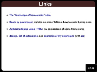 Links
The “landscape of frameworks” slide
Death by powerpoint: metrics on presentations, how to avoid boring ones
Authoring Slides using HTML: my comparison of some frameworks
deck.js, list of extensions, and examples of my extensions (with zip)

02:04

 