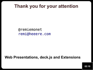 Thank you for your attention

@remiemonet
remi@heeere.com

Web Presentations, deck.js and Extensions
02:10

 