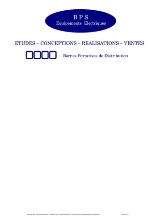 Edité par BPS, tous droits réservés. Document non contractuel. BPS se réserve le droit de modifications sans préavis. 05/05/2014
ETUDES – CONCEPTIONS – REALISATIONS – VENTES
Bornes Portatives de Distribution
B P S
Equipements Electriques
 