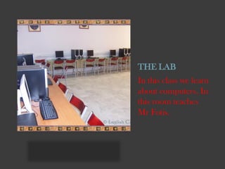 THE LAB
In this class we learn
about computers. In
this room teaches
Mr Fotis.

 