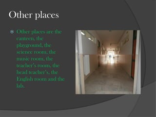 Other places
?

Other places are the
canteen, the
playground, the
science room, the
music room, the
teachers room, the
head teachers, the
English room and the
lab.

 
