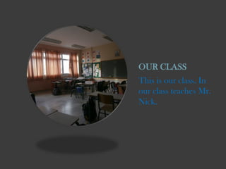 OUR CLASS
This is our class. In
our class teaches Mr.
Nick.

 
