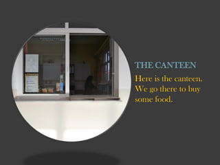 THE CANTEEN
Here is the canteen.
We go there to buy
some food.

 