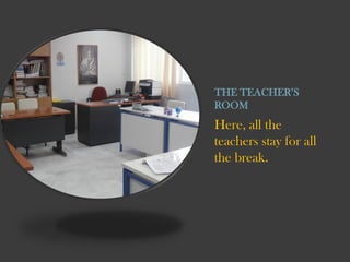 THE TEACHERS
ROOM

Here, all the
teachers stay for all
the break.

 
