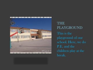 THE
PLAYGROUND
This is the
playground of our
school. Here, we do
P.E. and the
children play at the
break.

 