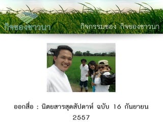 กิจกรรมของ กิจของชาวนา 
ออกสื่อ : นิตยสารสุดสัปดาห์ ฉบับ 16 กันยายน 2557  