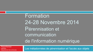 1
PÉRENNISATION ET COMMUNICATION DE
L’INFORMATION NUMÉRIQUE
2-6 FÉVRIER 2015
 