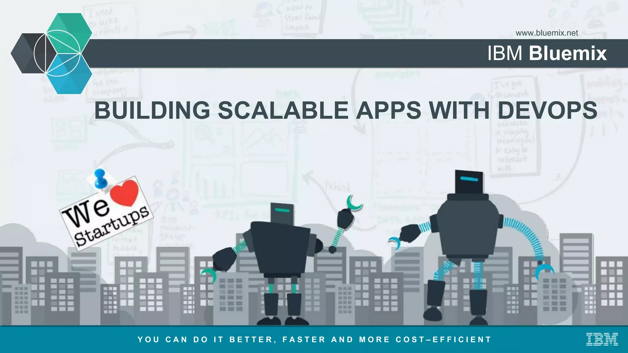 IBM Bluemix
www.bluemix.net
BUILDING SCALABLE APPS WITH DEVOPS
Y O U C A N D O I T B E T T E R , F A S T E R A N D M O R E C O S T – E F F I C I E N T
 