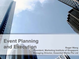 Event Planning
and Execution Roger Wang
President, Marketing Institute of Singapore
Managing Director, Essential Werkz Pte Ltd
 