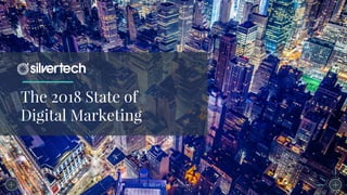 The 2018 State of
Digital Marketing
© SilverTech, Inc. 2017
 