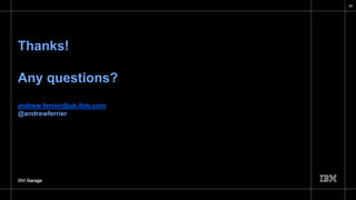 IBM Garage
Thanks!
Any questions?
andrew.ferrier@uk.ibm.com
@andrewferrier
29
 