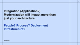 IBM Garage
Integration (Application?)
Modernization will impact more than
just your architecture…
People? Process? Deploym...