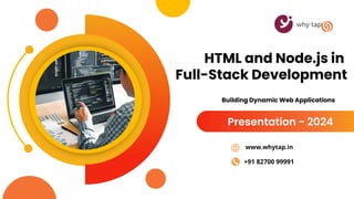 HTML and Node.js in
Full-Stack Development
Presentation - 2024
www.whytap.in
+91 82700 99991
Building Dynamic Web Applications
 