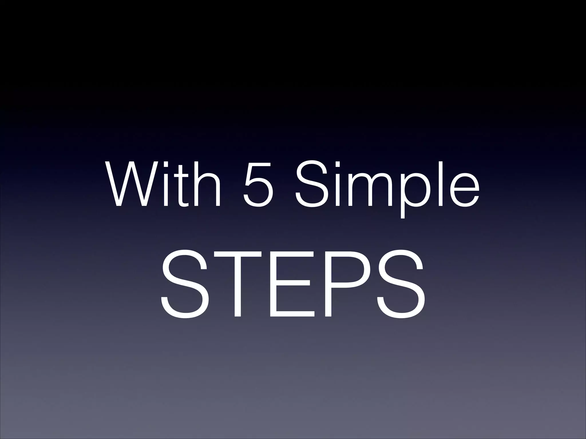 With 5 Simple
STEPS
 