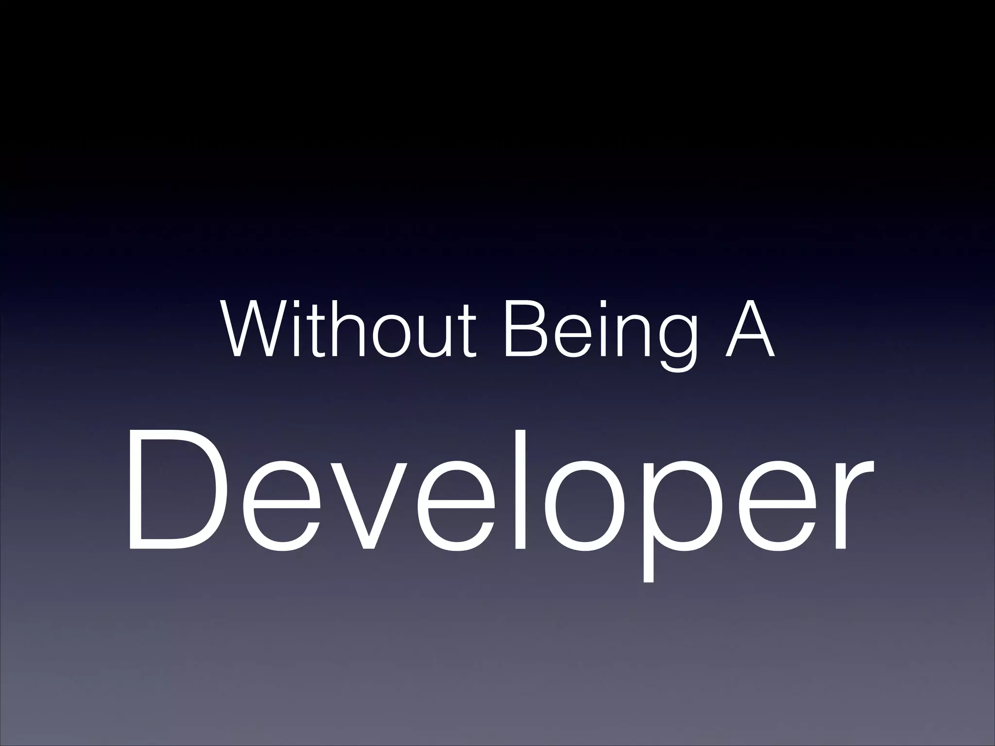 Without Being A
Developer
 