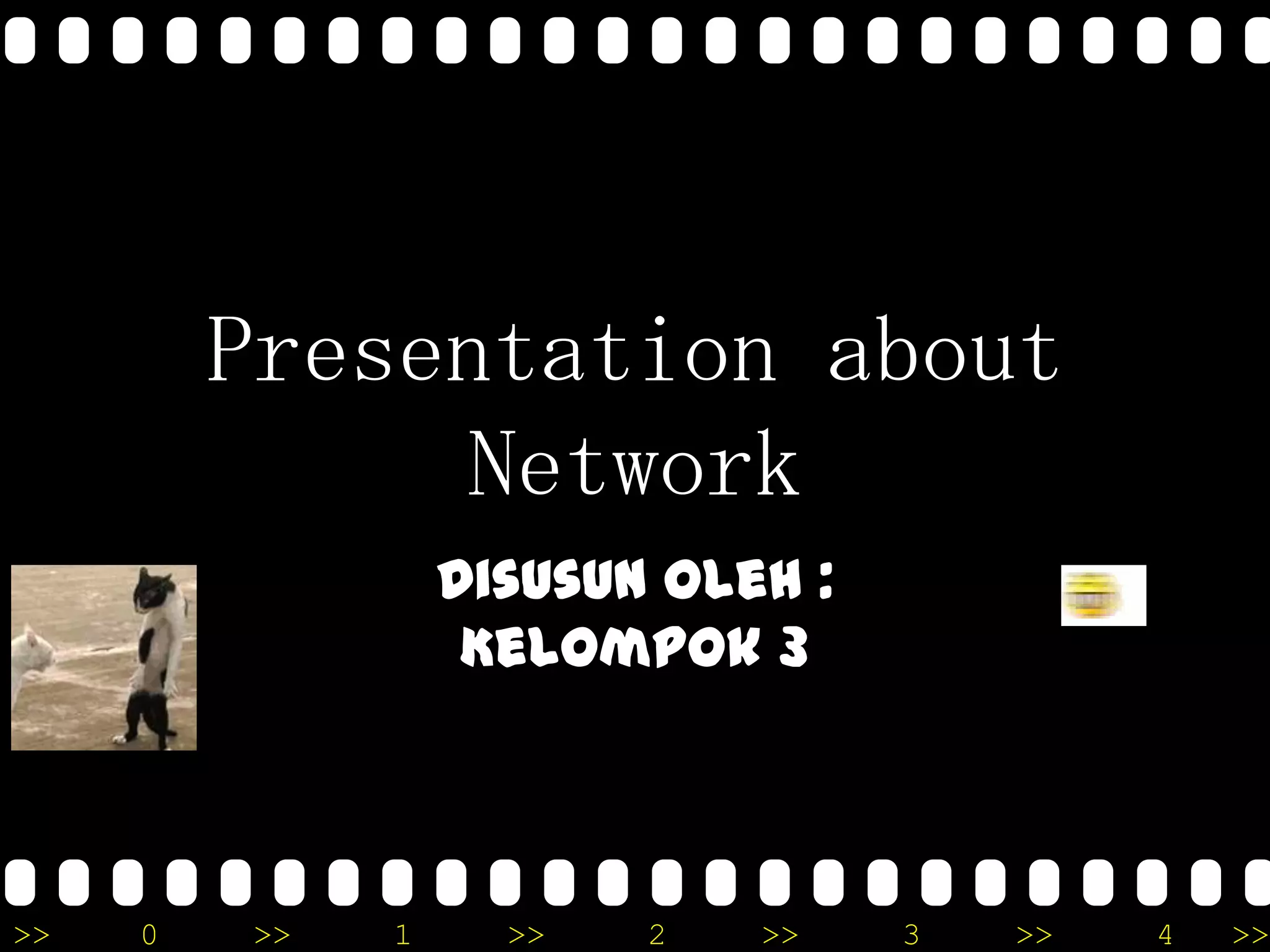 >> 0 >> 1 >> 2 >> 3 >> 4 >>
Presentation about
Network
Disusun oleh :
Kelompok 3
 