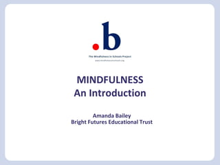 MINDFULNESS
An Introduction
Amanda Bailey
Bright Futures Educational Trust
 