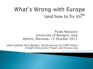 Paolo Manasse
University of Bologna, Italy
Athens, Biennale, 12 October 2013
with Isabella Rota Baldini, forthcoming on CEPR Policy
Insight Discussion Paper and Voxeu.org

 