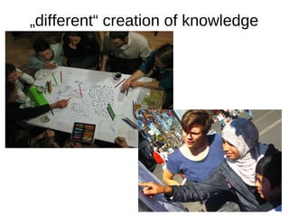 „different“ creation of knowledge

 