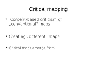 Critical mapping


Content-based criticism of
„conventional“ maps



Creating „different“ maps



Critical maps emerge from...

 