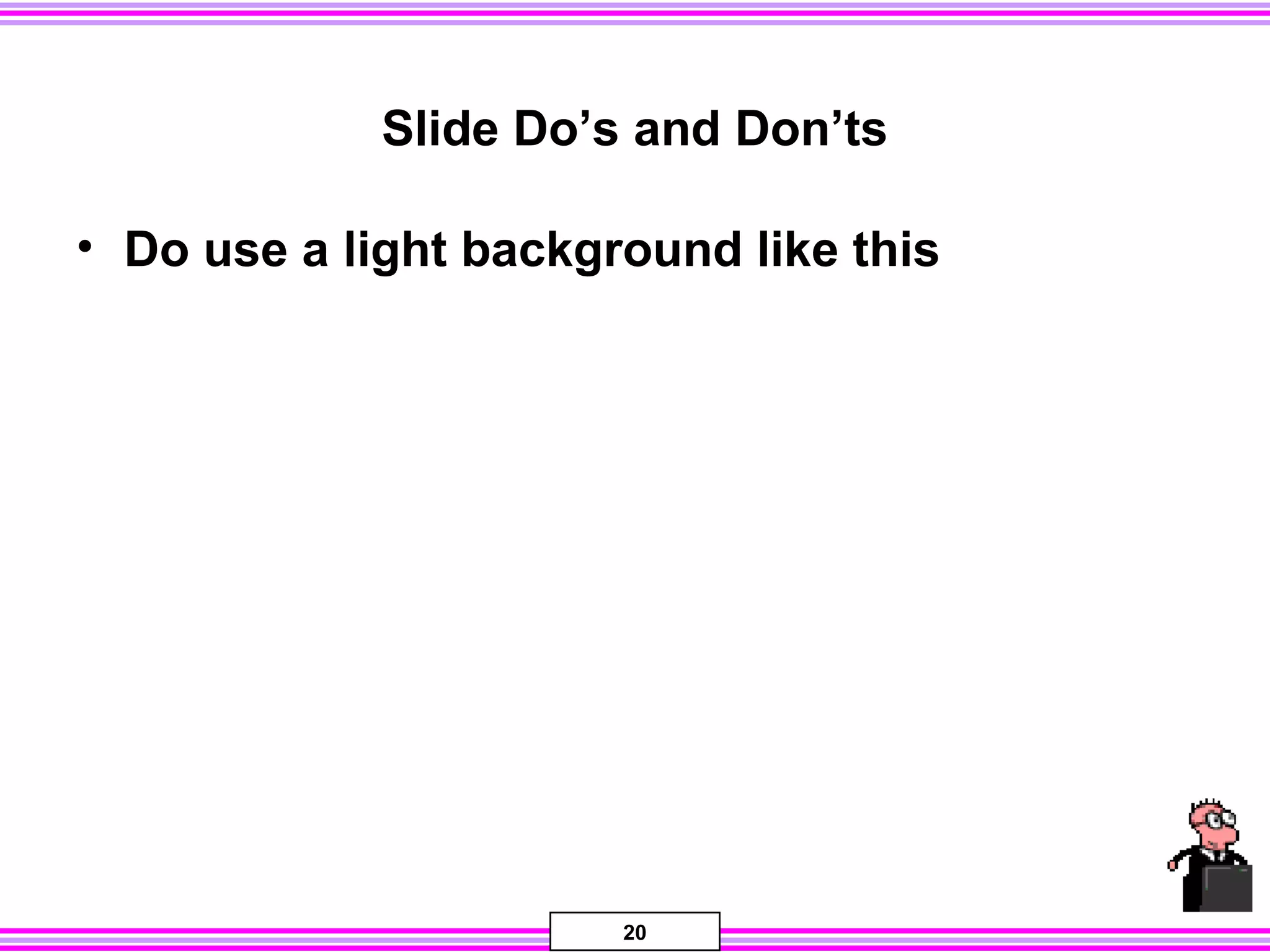 20
Slide Do’s and Don’ts
• Do use a light background like this
 