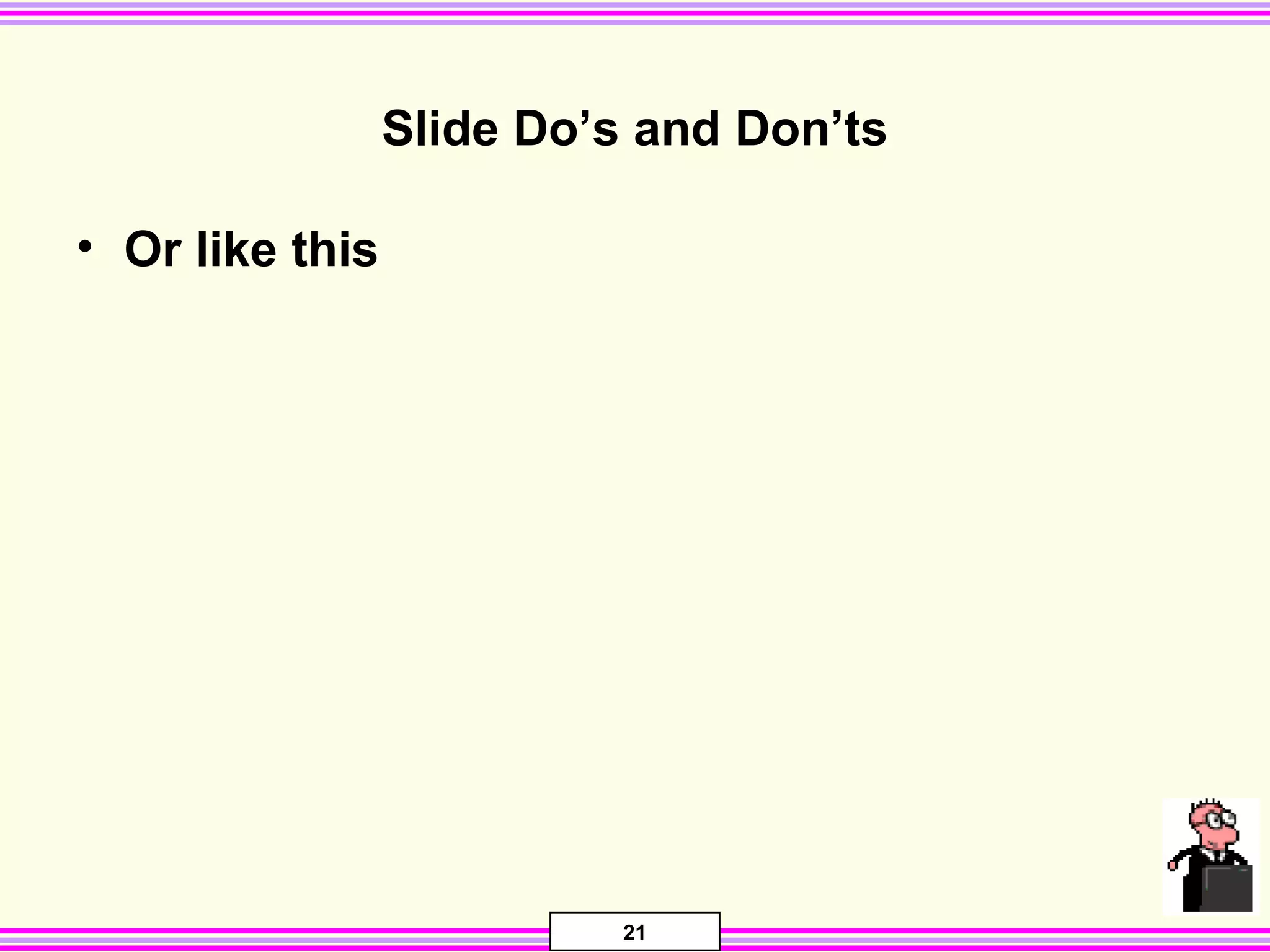 21
Slide Do’s and Don’ts
• Or like this
 