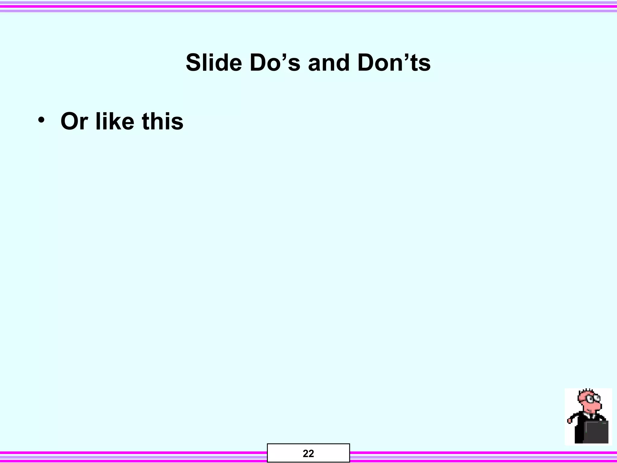 22
Slide Do’s and Don’ts
• Or like this
 