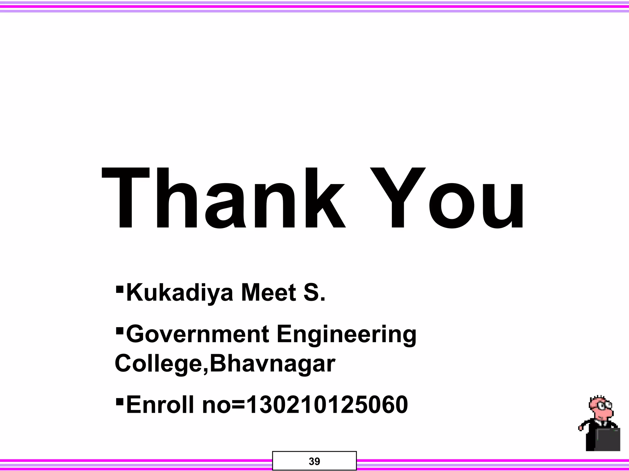 39
Thank You
Kukadiya Meet S.
Government Engineering
College,Bhavnagar
Enroll no=130210125060
 