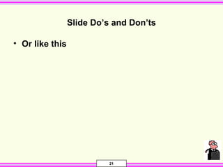 21
Slide Do’s and Don’ts
• Or like this
 