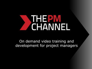 On demand video training and
development for project managers
 