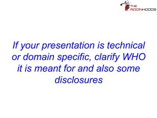 Tip 19: If your presentation is
technical or domain specific,
clarify WHO it is meant for and
also some disclosures
 