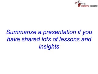Tip 21: Summarize a
presentation if you have shared
lots of lessons and insights
 