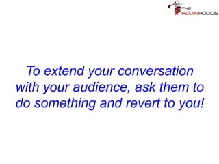 Tip 22: To extend your
conversation with your
audience, ask them to do
something and revert to you!
 