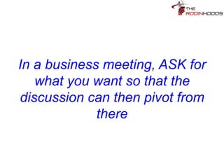 Tip 23: In a business pitch,
ASK directly for what you want
so that the discussion can then
pivot from there
 