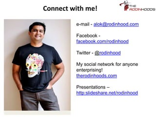 Connect with me!
e-mail - alok@rodinhood.com
Facebook -
facebook.com/rodinhood
Twitter - @rodinhood
My social network for anyone
enterprising!
therodinhoods.com
Presentations –
http:slideshare.net/rodinhood
 