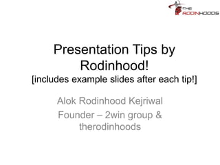 Presentation Tips by Rodinhood!
[includes example slides after each tip!]
Alok Rodinhood Kejriwal
Founder – 2win group &
therodinhoods
 