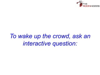 Tip 8: To wake up the crowd,
ask an interactive question?
 