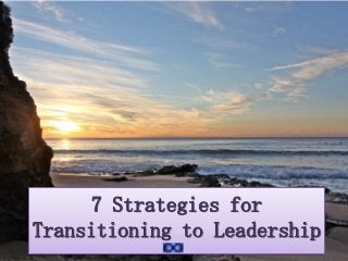 7 Strategies for
Transitioning to Leadership

 