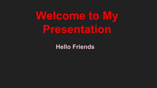 Welcome to My
Presentation
Hello Friends
 